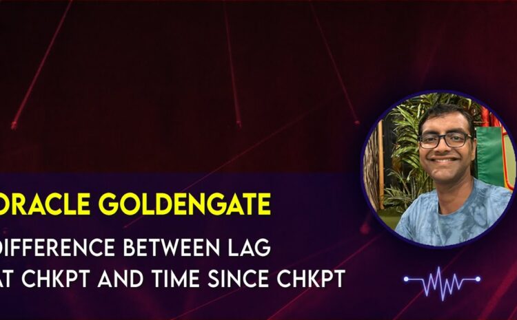  Oracle Goldengate – Difference between Time since Checkpoint and Lag at Checkpoint